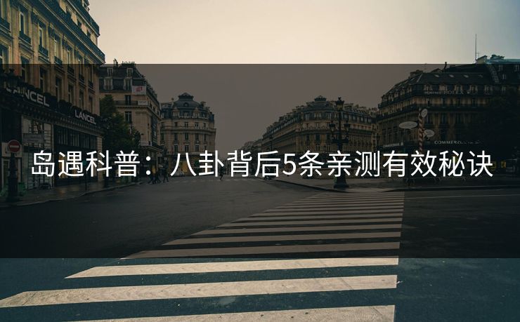 岛遇科普：八卦背后5条亲测有效秘诀