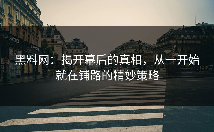 黑料网：揭开幕后的真相，从一开始就在铺路的精妙策略